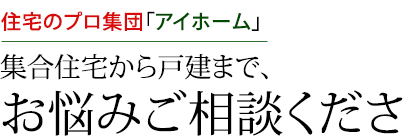 集合住宅から戸建まで、お悩みご相談ください