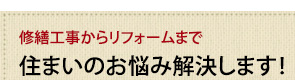 修繕工事からリフォームまで住まいのお悩み解決します！