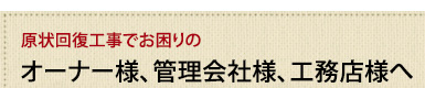 原状回復工事でお困りのオーナー様、管理会社様、工務店様へ